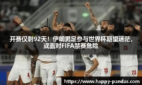 开赛仅剩92天！伊朗男足参与世界杯期望迷茫，或面对FIFA禁赛危险