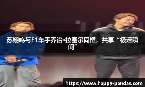 苏翊鸣与F1车手乔治·拉塞尔同框，共享“极速瞬间”